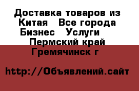 Доставка товаров из Китая - Все города Бизнес » Услуги   . Пермский край,Гремячинск г.